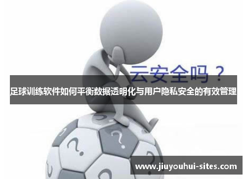 足球训练软件如何平衡数据透明化与用户隐私安全的有效管理